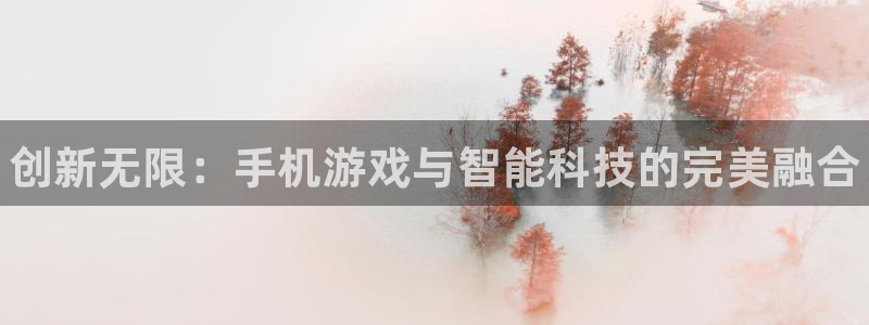 多彩娱乐平台注册开户：创新无限：手机游戏与智能科技的完美融合