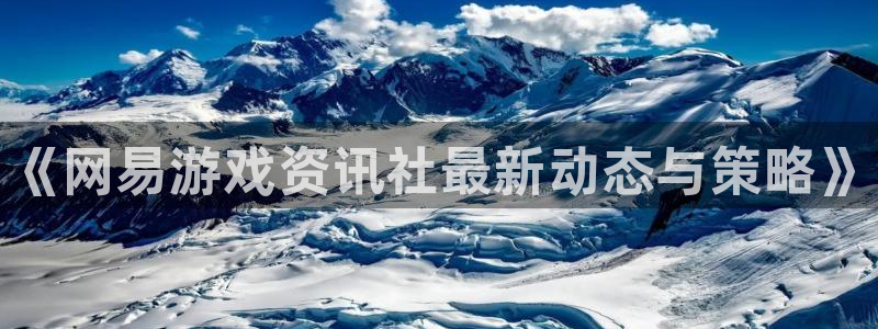 多彩娱乐注册平台：《网易游戏资讯社最新动态与策略》