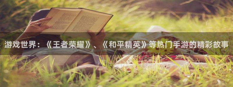 多彩娱乐官方注册登录：游戏世界：《王者荣耀》、《和平精英》等